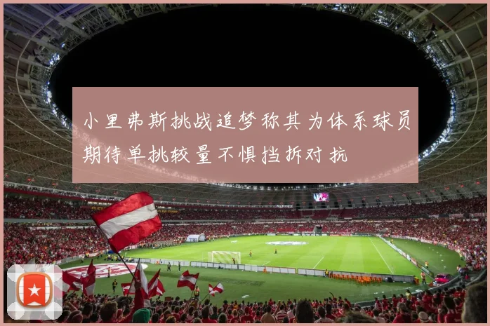 小里弗斯挑战追梦称其为体系球员期待单挑较量不惧挡拆对抗