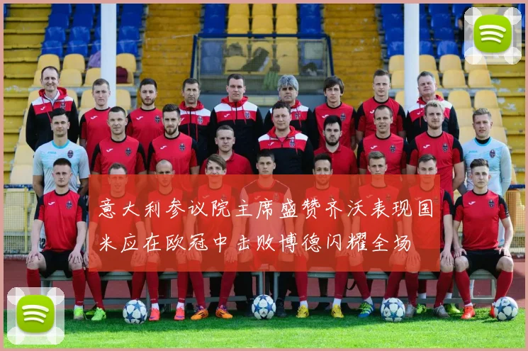 意大利参议院主席盛赞齐沃表现国米应在欧冠中击败博德闪耀全场