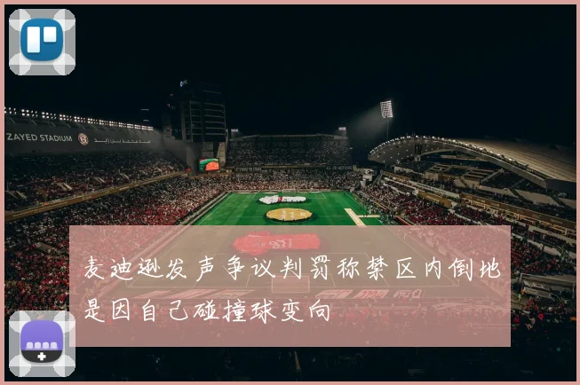 麦迪逊发声争议判罚称禁区内倒地是因自己碰撞球变向