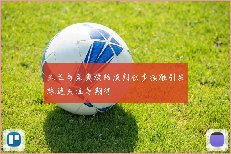 米兰与莱奥续约谈判初步接触引发球迷关注与期待