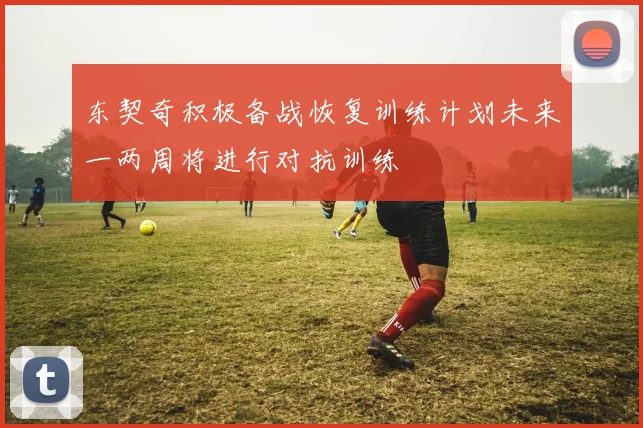 东契奇积极备战恢复训练计划未来一两周将进行对抗训练